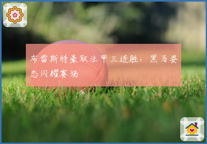 布雷斯特豪取法甲三连胜，黑马姿态闪耀赛场