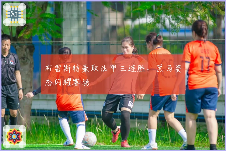 布雷斯特豪取法甲三连胜，黑马姿态闪耀赛场