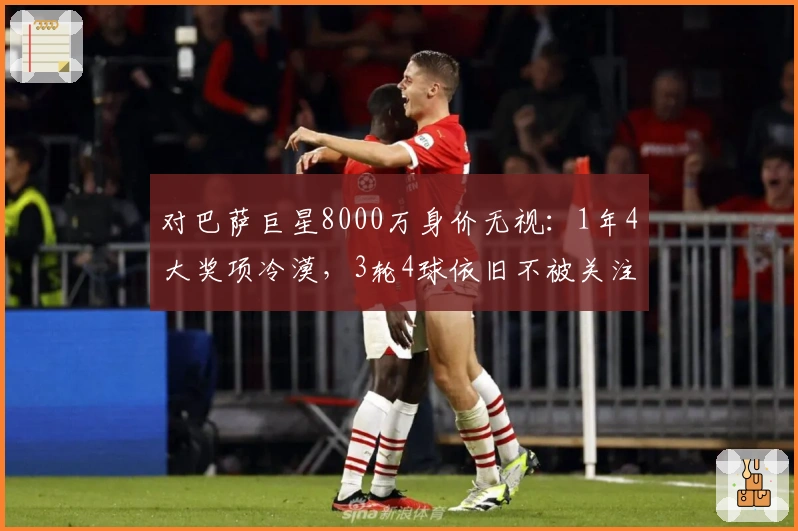 对巴萨巨星8000万身价无视：1年4大奖项冷漠，3轮4球依旧不被关注