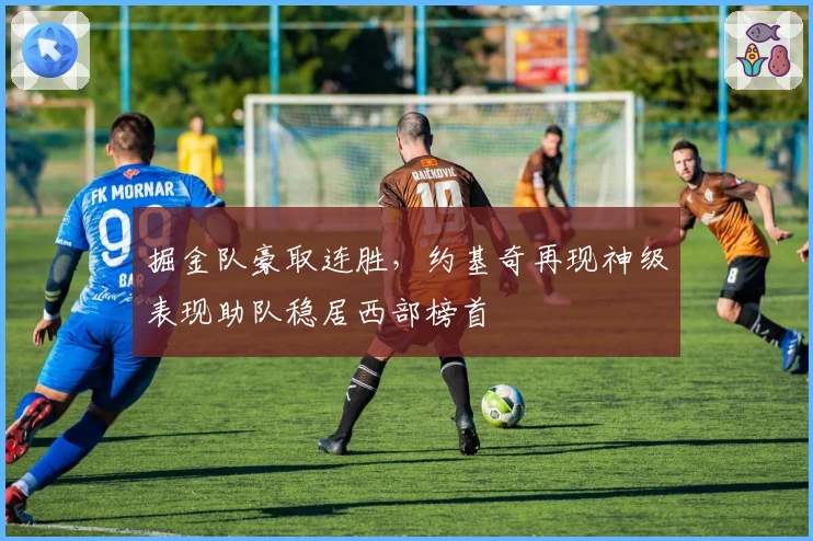 掘金队豪取连胜，约基奇再现神级表现助队稳居西部榜首