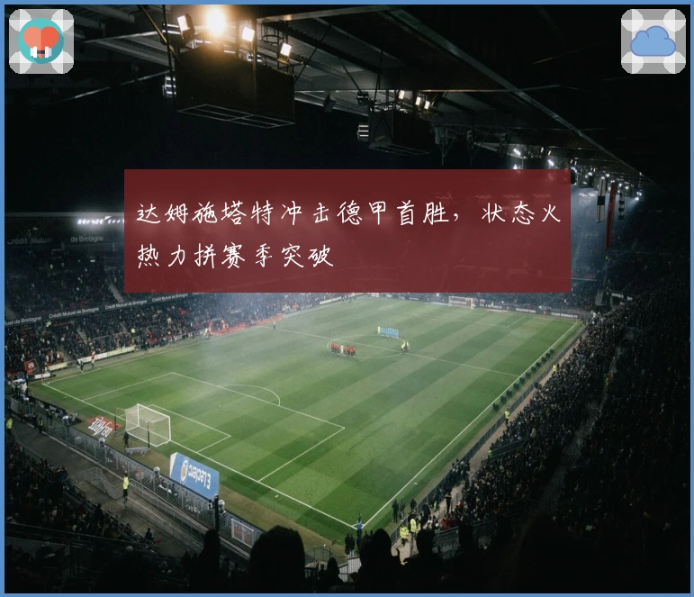 达姆施塔特冲击德甲首胜，状态火热力拼赛季突破