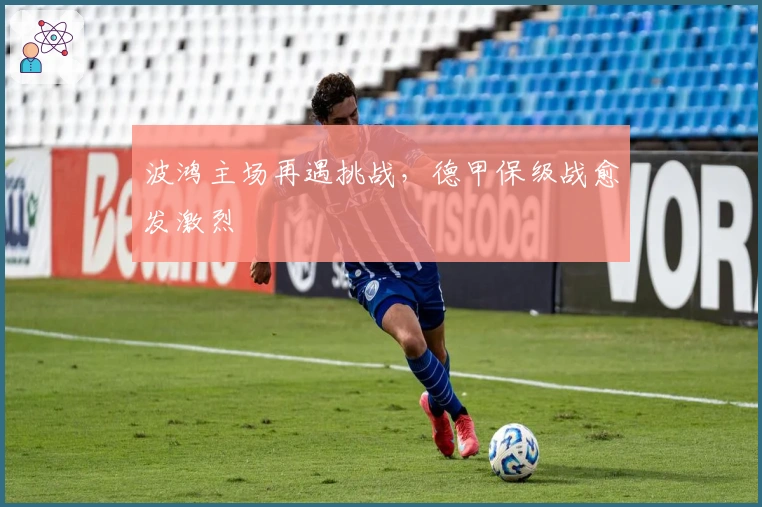 波鸿主场再遇挑战，德甲保级战愈发激烈