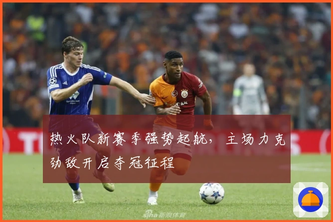 热火队新赛季强势起航，主场力克劲敌开启夺冠征程