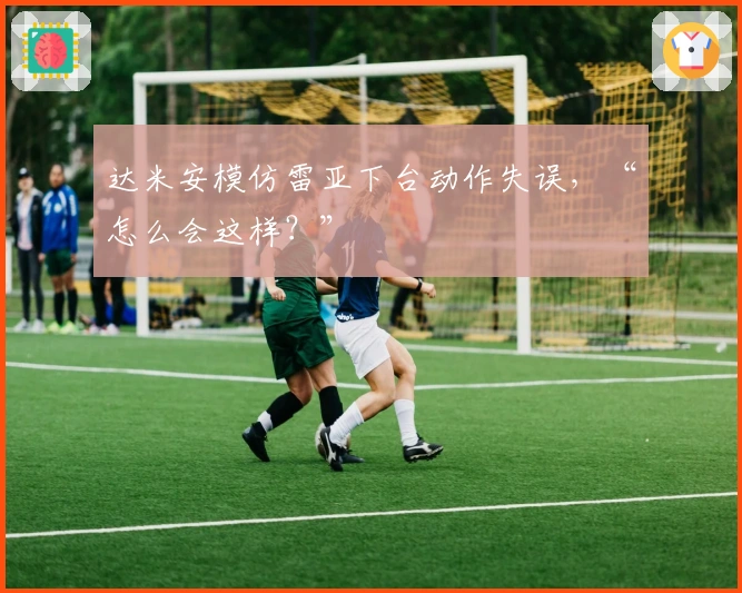 达米安模仿雷亚下台动作失误，“怎么会这样？”