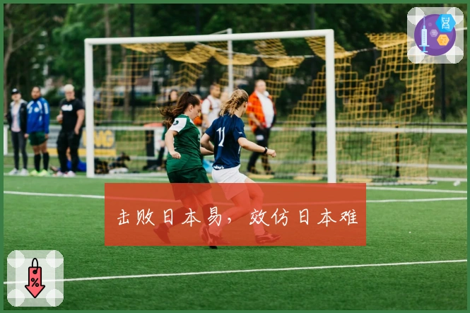 击败日本易，效仿日本难