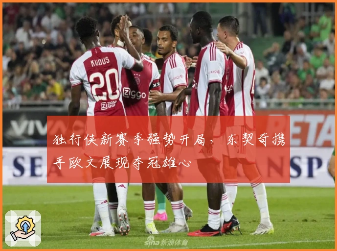 独行侠新赛季强势开局，东契奇携手欧文展现夺冠雄心