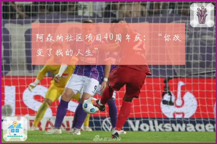 阿森纳社区项目40周年庆：“你改变了我的人生”