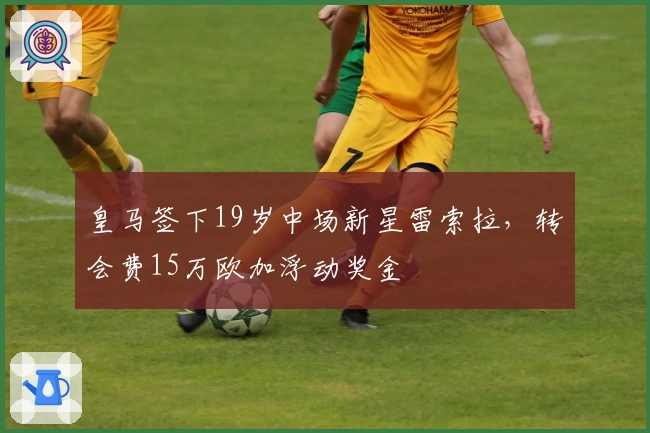 皇马签下19岁中场新星雷索拉，转会费15万欧加浮动奖金