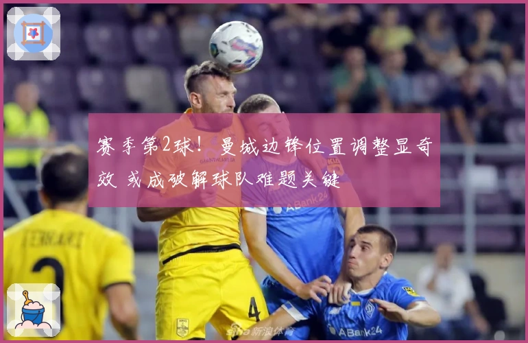 赛季第2球！曼城边锋位置调整显奇效 或成破解球队难题关键